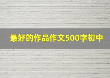 最好的作品作文500字初中