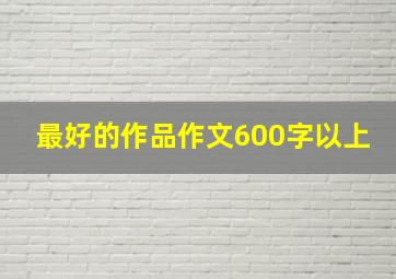 最好的作品作文600字以上