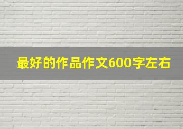 最好的作品作文600字左右