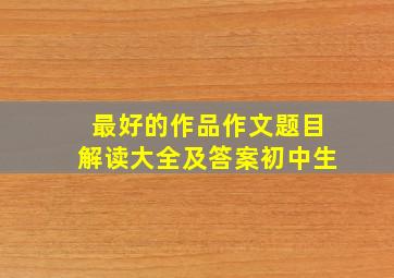 最好的作品作文题目解读大全及答案初中生