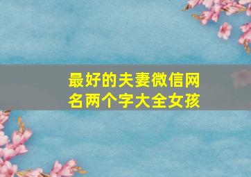 最好的夫妻微信网名两个字大全女孩