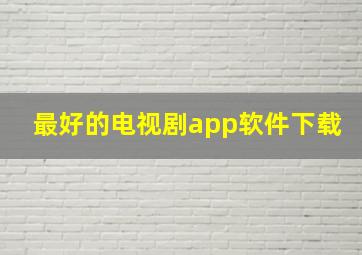 最好的电视剧app软件下载