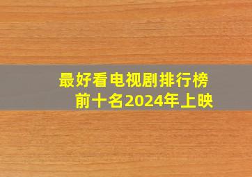 最好看电视剧排行榜前十名2024年上映