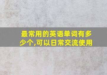 最常用的英语单词有多少个,可以日常交流使用