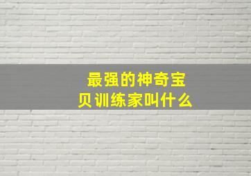 最强的神奇宝贝训练家叫什么