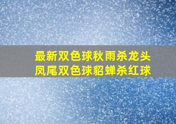 最新双色球秋雨杀龙头凤尾双色球貂蝉杀红球