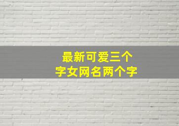 最新可爱三个字女网名两个字