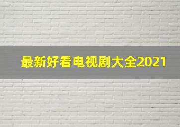 最新好看电视剧大全2021