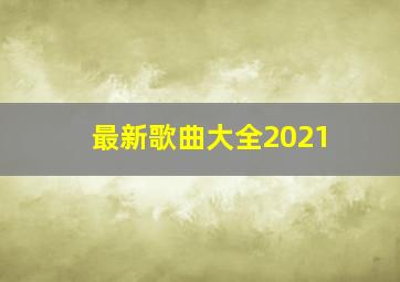 最新歌曲大全2021