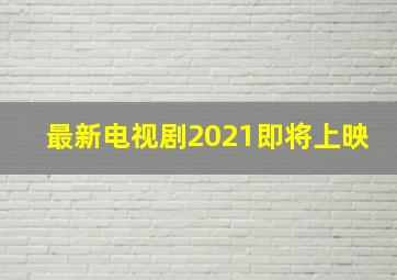 最新电视剧2021即将上映