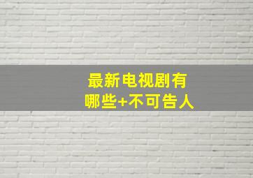 最新电视剧有哪些+不可告人