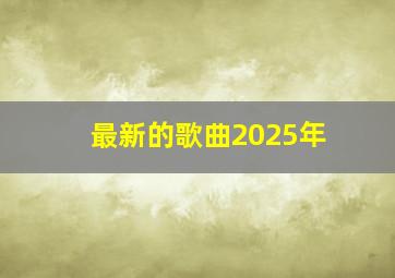 最新的歌曲2025年