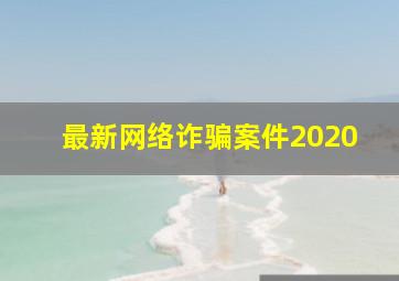 最新网络诈骗案件2020