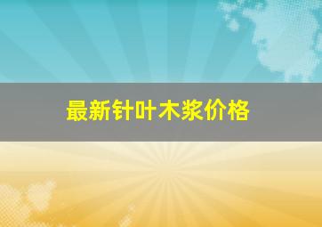 最新针叶木浆价格