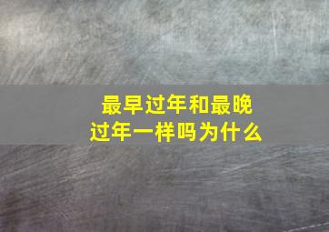 最早过年和最晚过年一样吗为什么