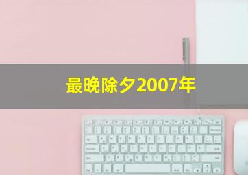 最晚除夕2007年