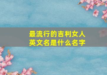 最流行的吉利女人英文名是什么名字