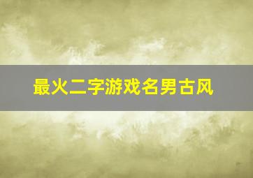 最火二字游戏名男古风