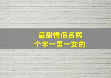 最甜情侣名两个字一男一女的