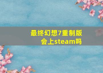 最终幻想7重制版会上steam吗