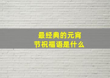 最经典的元宵节祝福语是什么