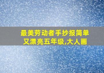 最美劳动者手抄报简单又漂亮五年级,大人画