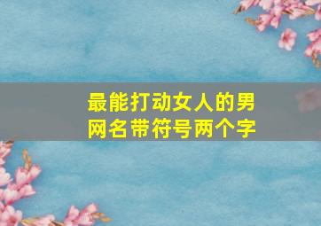 最能打动女人的男网名带符号两个字