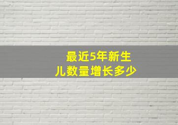 最近5年新生儿数量增长多少