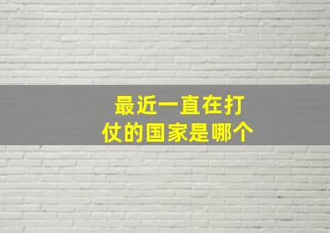 最近一直在打仗的国家是哪个