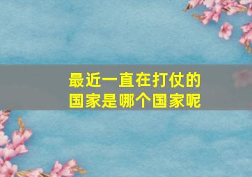 最近一直在打仗的国家是哪个国家呢