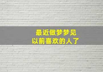 最近做梦梦见以前喜欢的人了