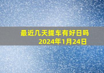 最近几天提车有好日吗2024年1月24日