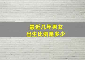 最近几年男女出生比例是多少