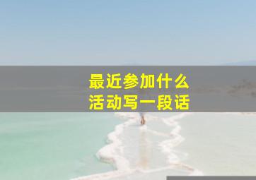 最近参加什么活动写一段话