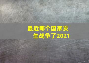 最近哪个国家发生战争了2021