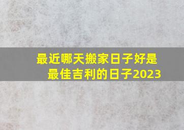 最近哪天搬家日子好是最佳吉利的日子2023