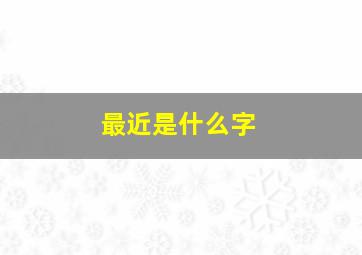 最近是什么字