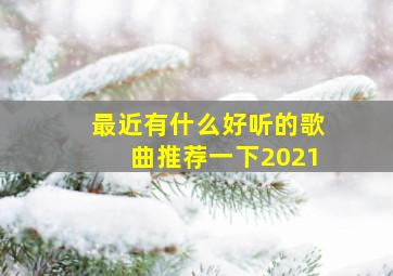 最近有什么好听的歌曲推荐一下2021