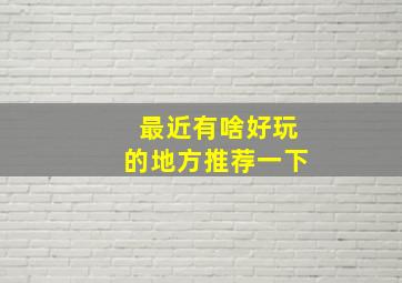 最近有啥好玩的地方推荐一下