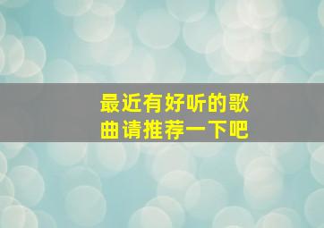 最近有好听的歌曲请推荐一下吧