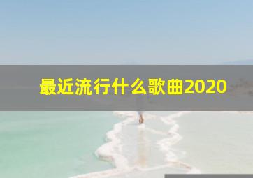 最近流行什么歌曲2020