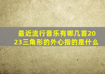 最近流行音乐有哪几首2023三角形的外心指的是什么