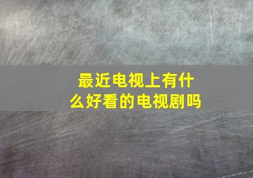 最近电视上有什么好看的电视剧吗