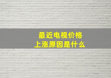 最近电视价格上涨原因是什么