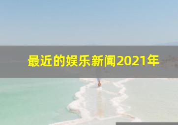 最近的娱乐新闻2021年