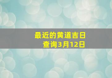 最近的黄道吉日查询3月12日