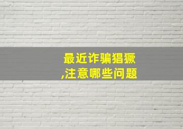 最近诈骗猖獗,注意哪些问题