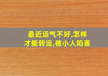 最近运气不好,怎样才能转运,被小人陷害