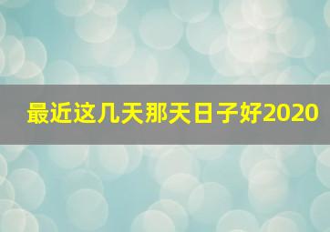 最近这几天那天日子好2020