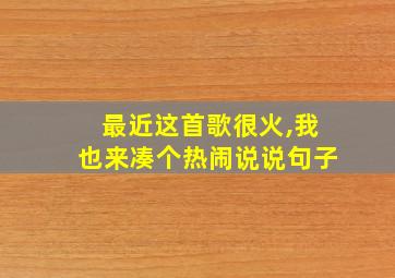 最近这首歌很火,我也来凑个热闹说说句子